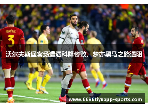 沃尔夫斯堡客场遭遇科隆惨败，梦亦黑马之路遇阻