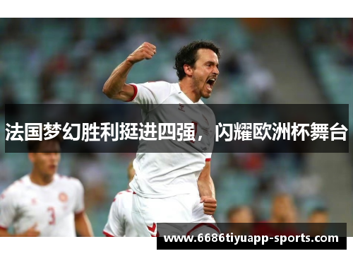 法国梦幻胜利挺进四强，闪耀欧洲杯舞台