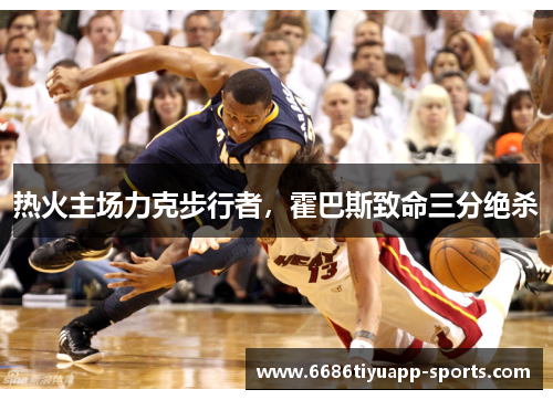 热火主场力克步行者，霍巴斯致命三分绝杀