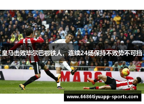 皇马击败毕尔巴鄂铁人，连续24场保持不败势不可挡
