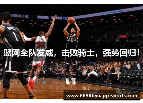 篮网全队发威，击败骑士，强势回归！