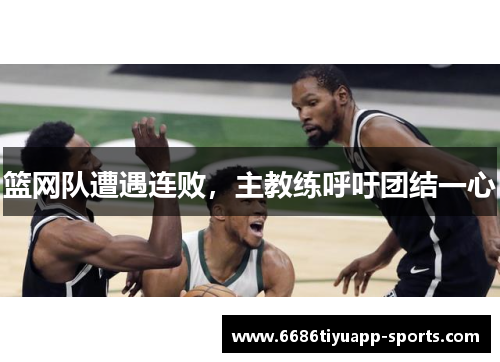 篮网队遭遇连败，主教练呼吁团结一心