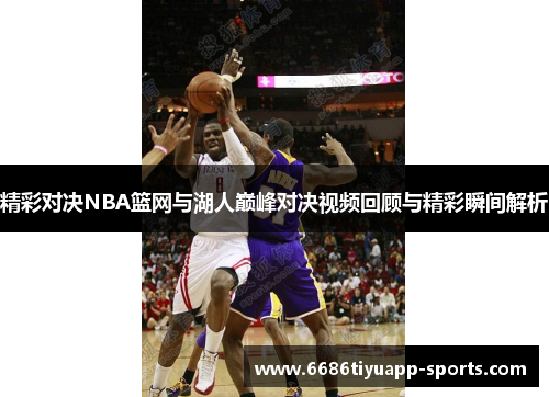精彩对决NBA篮网与湖人巅峰对决视频回顾与精彩瞬间解析