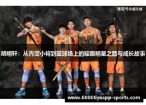 胡明轩：从青涩小将到篮球场上的耀眼明星之路与成长故事