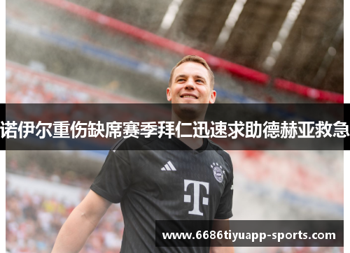 诺伊尔重伤缺席赛季拜仁迅速求助德赫亚救急