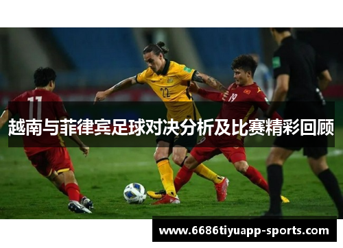 越南与菲律宾足球对决分析及比赛精彩回顾